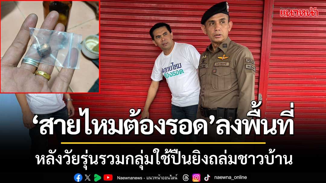 'สายไหมต้องรอด'ลงพื้นที่ หลังวัยรุ่นรวมกลุ่มใช้ปืนยิงถล่มชาวบ้าน