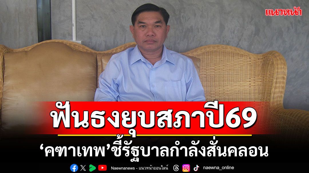'คฑาเทพ'ฟันธงยุบสภาหลังเมษาฯปี69 ชี้รัฐบาลกำลังเจอปัญหารุมเร้า สั่นคลอนหนัก