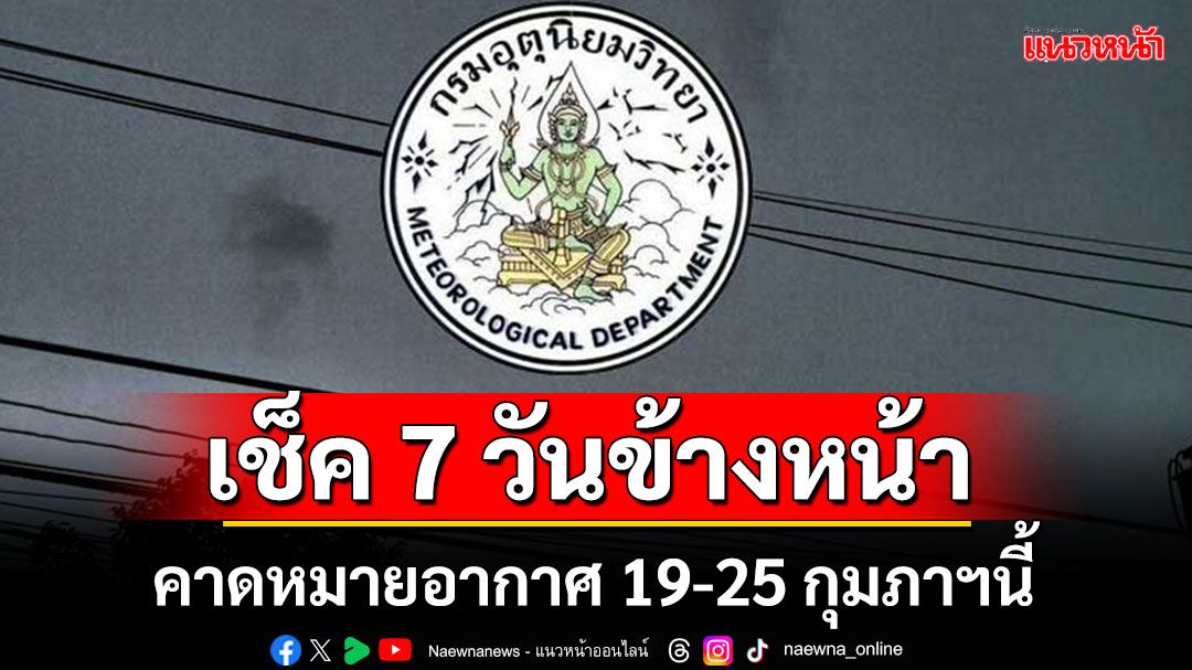 มาแล้ว!! กรมอุตุฯคาดหมายอากาศ 7 วันข้างหน้า ระหว่างวันที่ 19 - 25 กุมภาฯ68