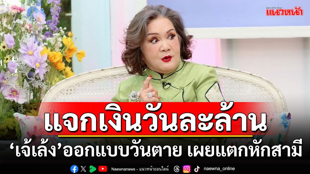 ‘เจ้เล้ง’ เผยจุดแตกหักกับอดีตสามี วางแผนแจกเงินวันละล้าน