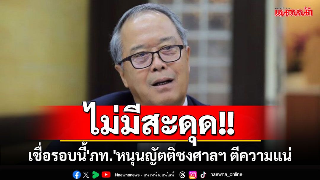 'ชูศักดิ์'เชื่อรอบนี้'ภท.'หนุนญัตติชงศาล รธน.ตีความแน่