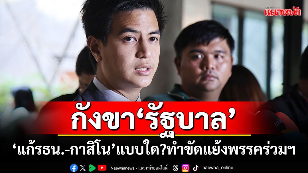 ​‘ปชน.’กังขา‘รัฐบาล’ เดินหน้า‘แก้รธน.-กาสิโน’แบบใด?ทำขัดแย้งพรรคร่วมฯ