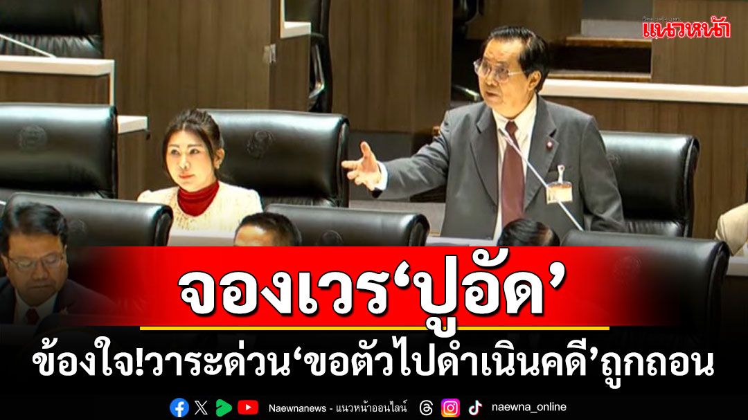 ‘อดิศร’ตามจองเวร‘ปูอัด’ ข้องใจ!วาระด่วน‘ขอตัวไปดำเนินคดี’ถูกถอน