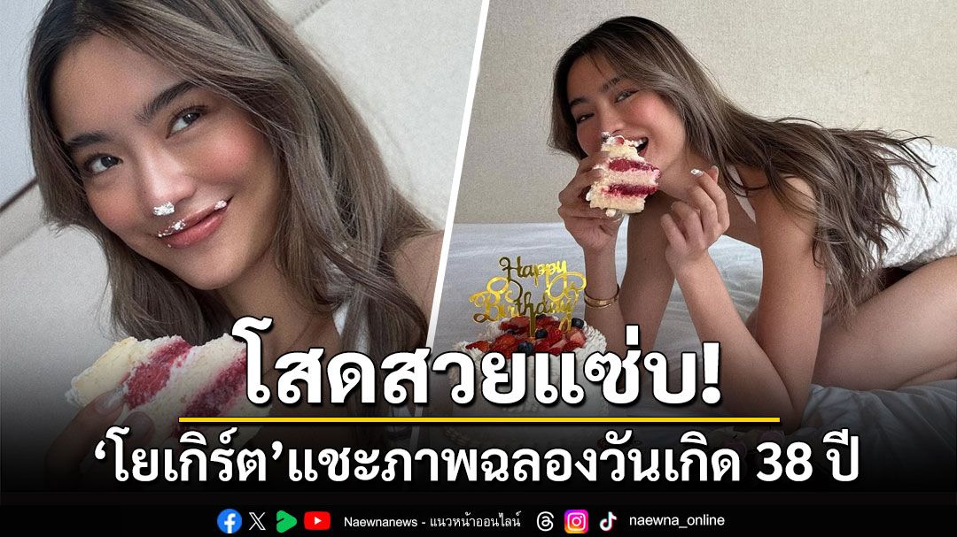 โสดสวยแซ่บ! 'โยเกิร์ต'แชะภาพกับเค้กก้อนโตฉลองวันเกิด 38 ปี