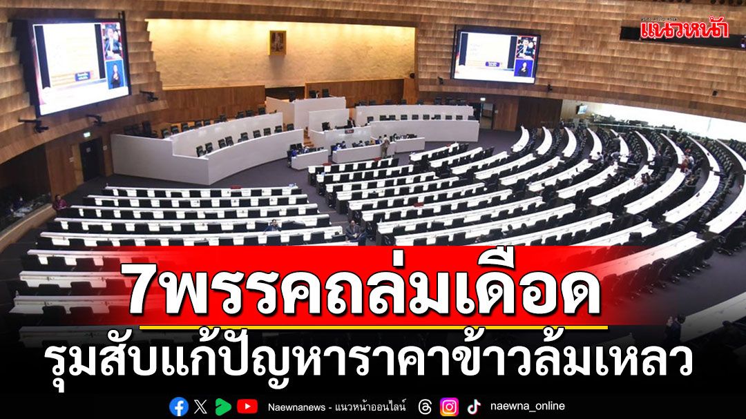 '7พรรค'ทั้งรัฐบาล-ฝ่ายค้านสุดทน ชงญัตติด่วนถล่มเดือด'แก้ปัญหาราคาข้าว'ล้มเหลว