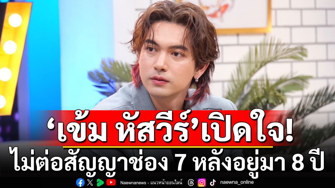 'เข้ม หัสวีร์'เปิดใจไม่ต่อสัญญาช่อง 7 หลังอยู่มา 8 ปี เคยชินไม่มีความตื่นเต้น