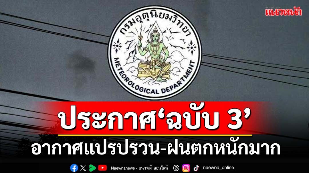 ‘กรมอุตุฯ’ประกาศ‘ฉบับ 3’ เตือน‘ไทยตอนบน’อากาศแปรปรวน ‘ใต้’ฝนตกหนักมาก