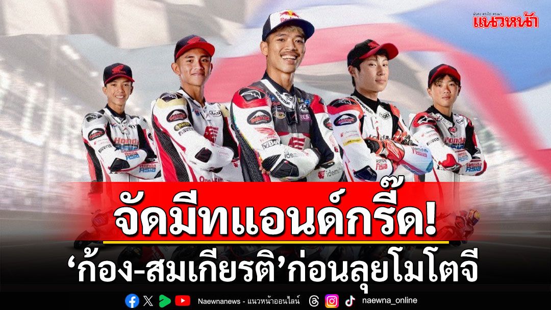 จัดมีทแอนด์กรี๊ด! ‘ก้อง-สมเกียรติ’ก่อนลุยโมโตจี