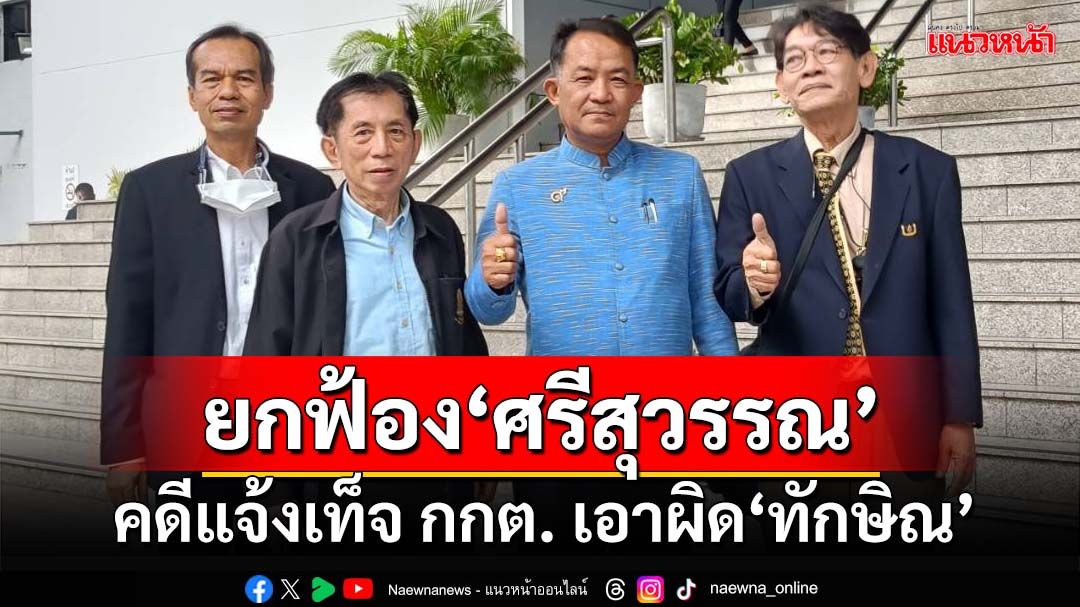 ยกฟ้อง‘ศรีสุวรรณ’!คดีแจ้งเท็จ กกต. เอาผิด‘ทักษิณ’ จ่อเอาคืนโดนเตะตัดขา