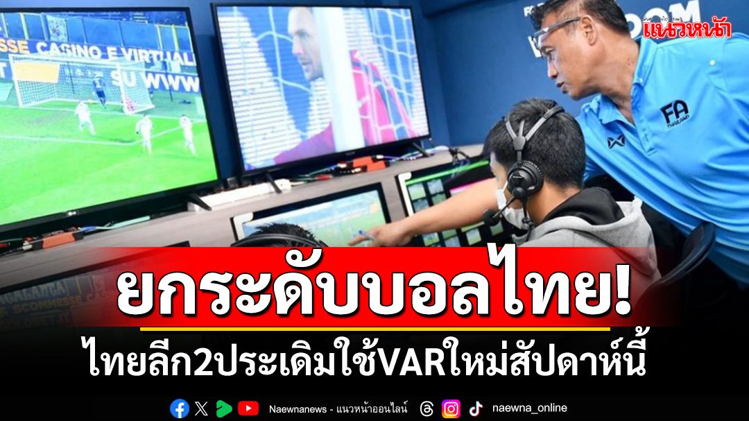 ยกระดับบอลไทย! ไทยลีก2ประเดิมใช้VARใหม่สัปดาห์นี้