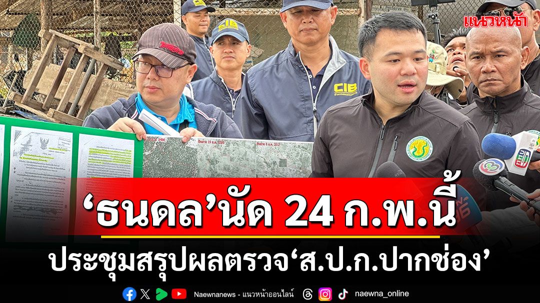 ‘ธนดล’นัด 24 ก.พ.นี้ ประชุม​สรุป​ผลตรวจ‘ส.​ป.ก.ปากช่อง​’