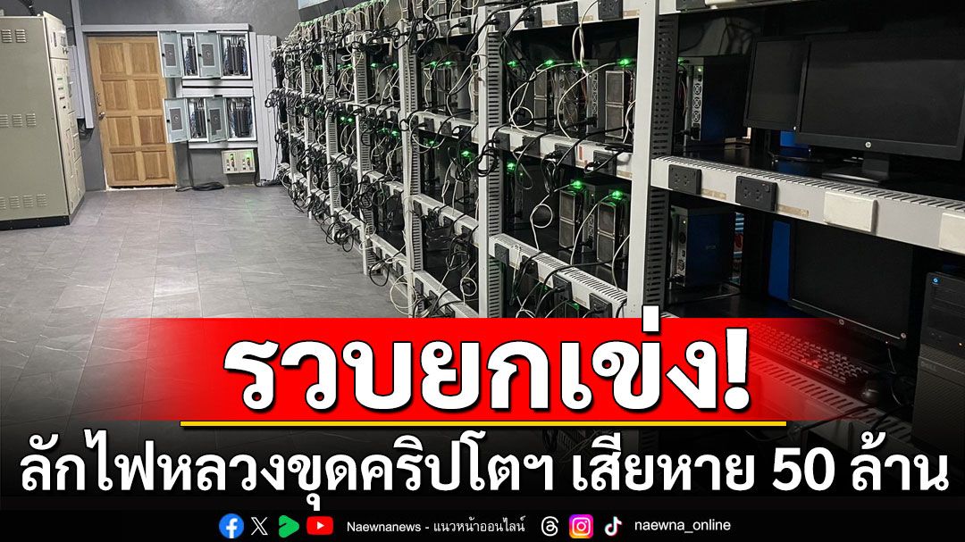 รวบยกเข่ง! ลักไฟหลวงขุดคริปโตฯ ทำรัฐเสียหายกว่า 50 ล้านบาท