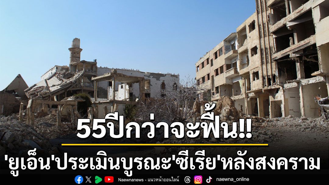 บาดแผลของการสู้รบ! ‘ยูเอ็น’ประเมิน’ซีเรีย’อาจต้องใช้เวลา55ปีจึงฟื้นตัวเท่าก่อนสงครามกลางเมือง