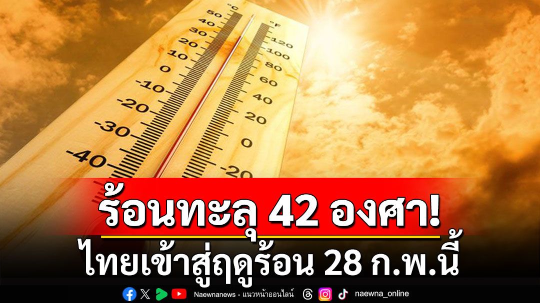 เตรียมพร้อม! กรมอุตุฯประกาศไทยเข้าสู่ฤดูร้อน 28 ก.พ. ปีนี้ร้อนสุดทะลุ 42 องศา