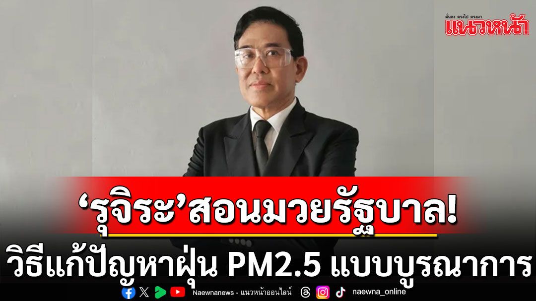 'รุจิระ'สอนมวยรัฐบาล วิธีแก้ปัญหาฝุ่น PM2.5 แบบบูรณาการ