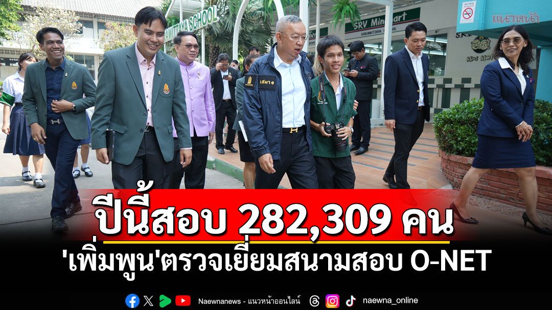 'เพิ่มพูน'ตรวจเยี่ยมสนามสอบ O-NET  ปีนี้มีสนามสอบ1,974แห่ง เตรียมใช้ผลการสอบยกระดับคุณภาพการศึกษา