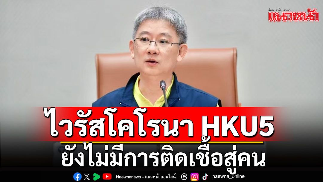 ปลัด สธ.ชี้แจงไวรัสโคโรนาสายพันธุ์ใหม่ HKU5 ยังไม่มีการติดเชื้อสู่คน