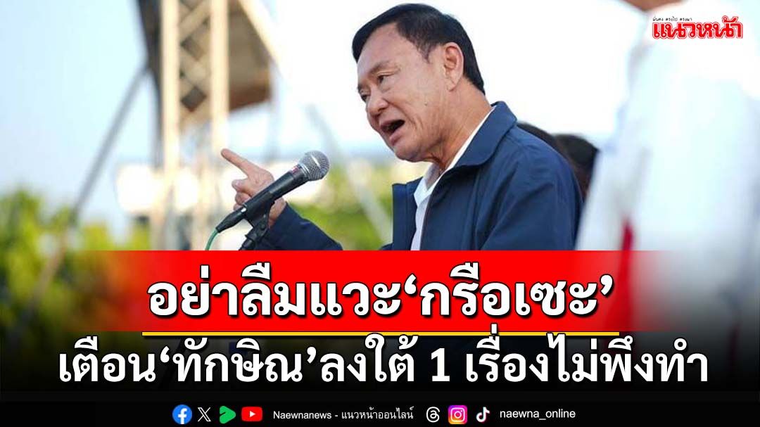 เตือน‘ทักษิณ’ลงชายแดนใต้ 1 เรื่องไม่พึงทำเด็ดขาด อย่าลืมแวะไป‘กรือเซะ’