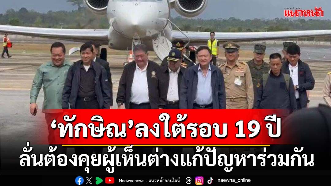 ‘ทักษิณ’ถึงนราธิวาส ลงใต้ในรอบ 19 ปี ลั่นต้องคุยผู้เห็นต่างแก้ปัญหาร่วมกัน