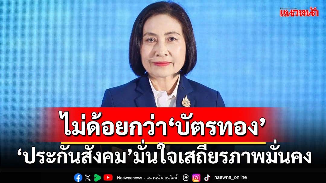 ‘ประกันสังคม’แจงยิบสิทธิไม่ด้อยกว่า‘บัตรทอง’ มั่นใจเสถียรภาพมั่นคง