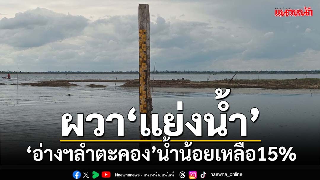 ผวา‘แย่งน้ำ’! โคราชแล้งมาเร็ว ‘อ่างเก็บน้ำลำตะคอง’น้ำน้อย ลดฮวบเหลือ 15%