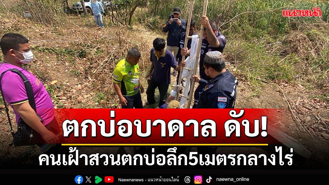 'ดับสลด' คนเฝ้าสวนตกบ่อบาดาลลึก 5 เมตร ไร้คนช่วย