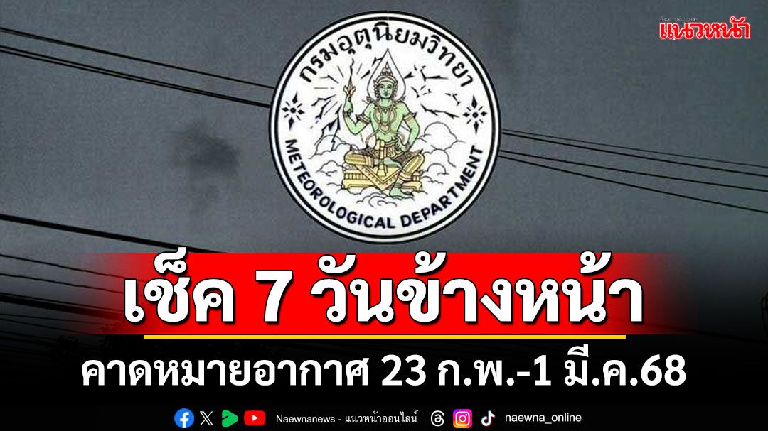 มาแล้ว! กรมอุตุฯคาดหมายอากาศ 7 วันข้างหน้า ตั้งแต่ 23 ก.พ.-1 มี.ค.68