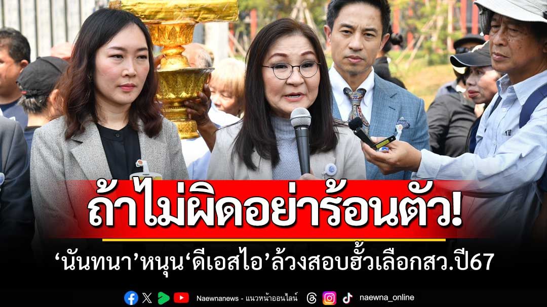 อย่าร้อนตัวถ้าไม่ผิด! ‘นันทนา’หนุน‘ดีเอสไอ’สอบฮั้วเลือกสว.67 อัดอย่ามาขู่ซักฟอกปิดปาก