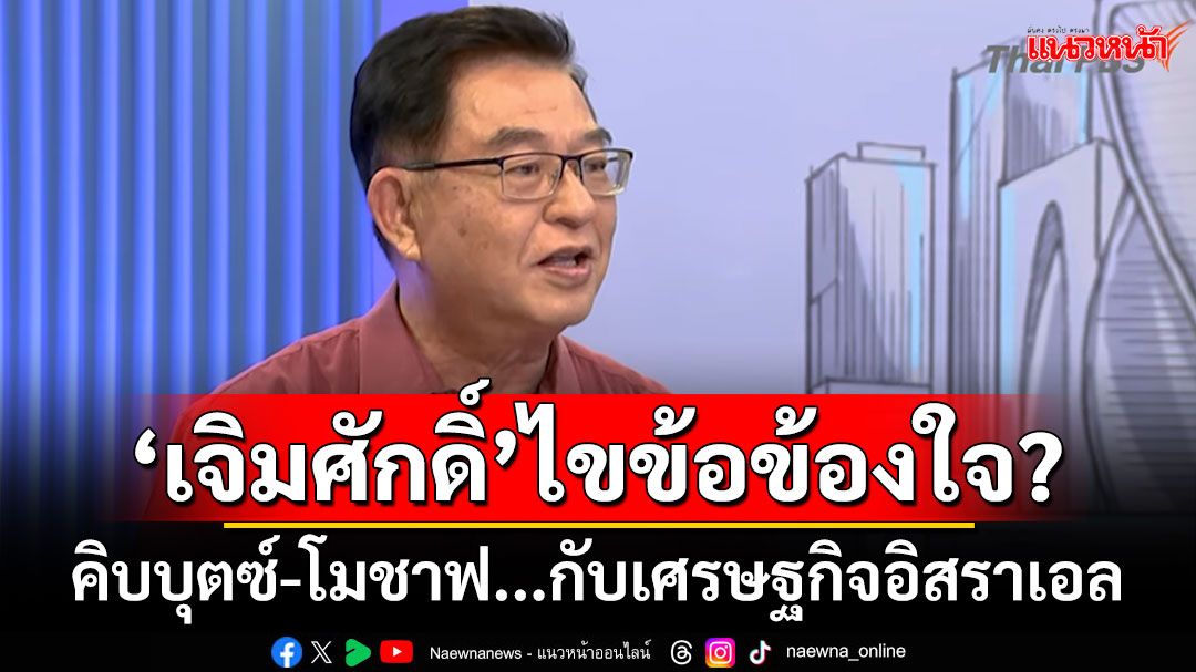 ‘เจิมศักดิ์’ไขข้อข้องใจ? คิบบุตซ์-โมชาฟ...กับเศรษฐกิจอิสราเอล