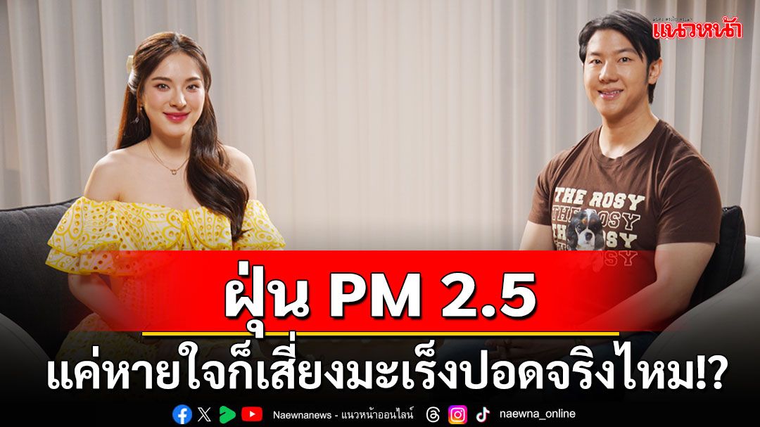 'ปันปัน-สุทัตตา'ไขข้อข้องใจ ฝุ่น PM 2.5 ฆ่าคนช้าๆ แค่หายใจก็เสี่ยงมะเร็งปอดจริงไหม!?