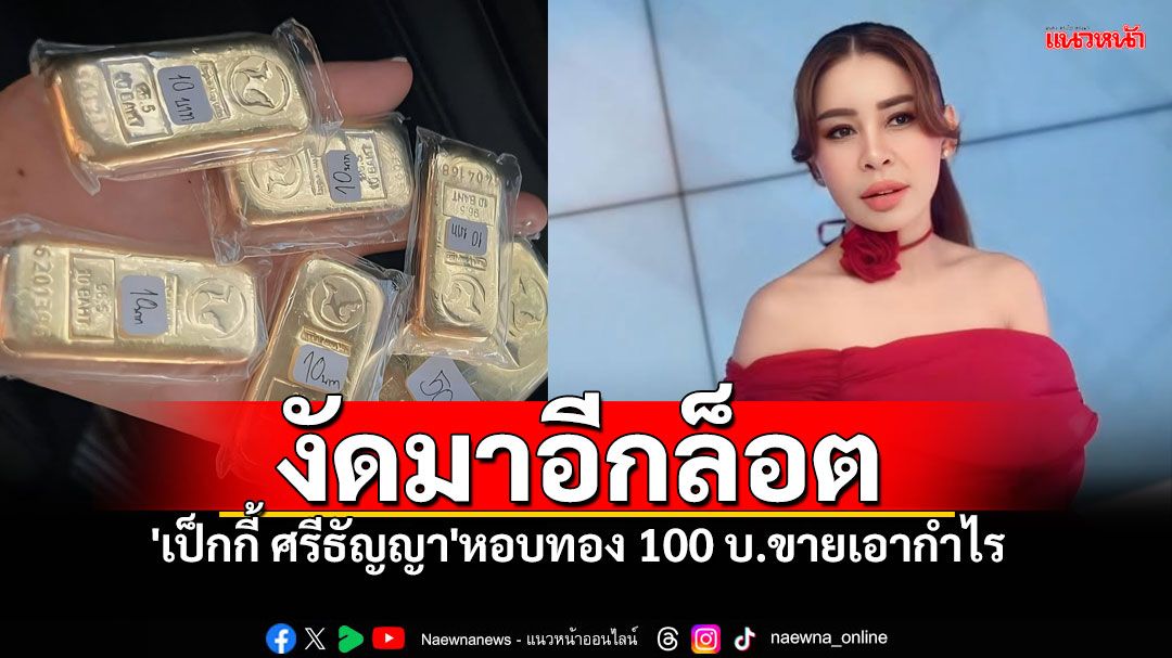 เมื่อราคาทองพุ่ง! 'เป็กกี้ ศรีธัญญา'งัดทองแท่ง100บ. บอกขายเอากำไรไปทำเล็บ