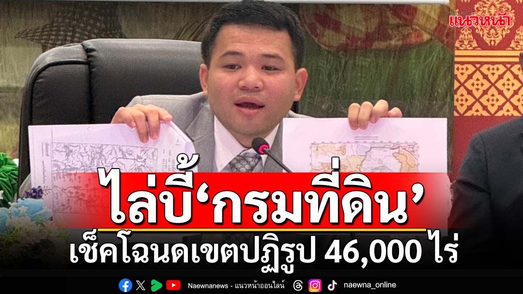 ‘ธนดล’บี้‘กรมที่ดิน’เช็คโฉนด 46,000 ไร่ เปิดข้อมูลสู้ปมสนามกอล์ฟครอบครัว‘อนุทิน’