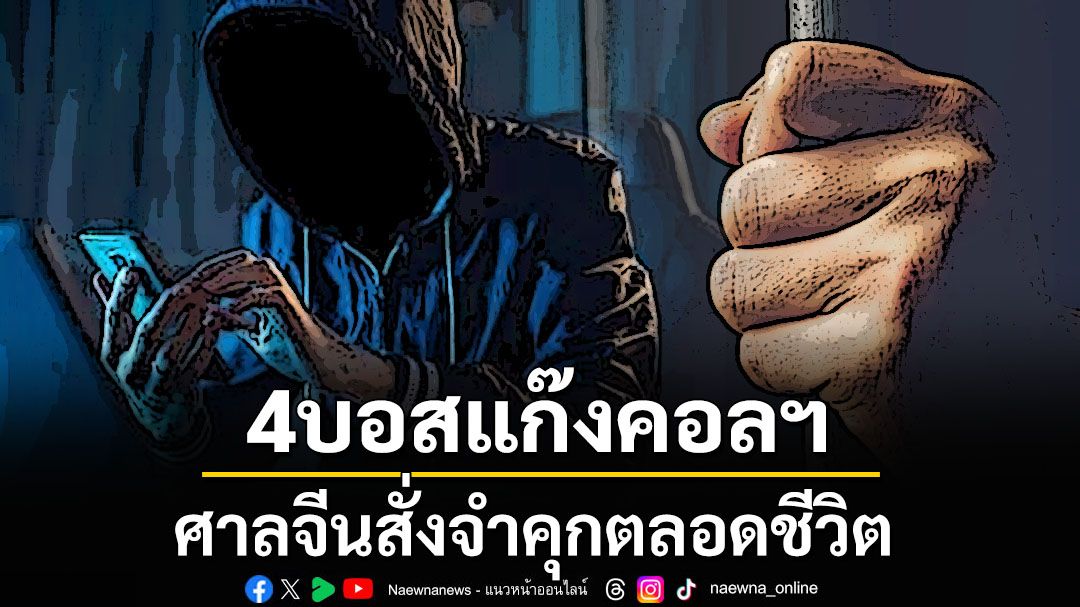 ศาลจีนตัดสินจำคุกตลอดชีวิต4บอสแก๊งคอลเซ็นเตอร์