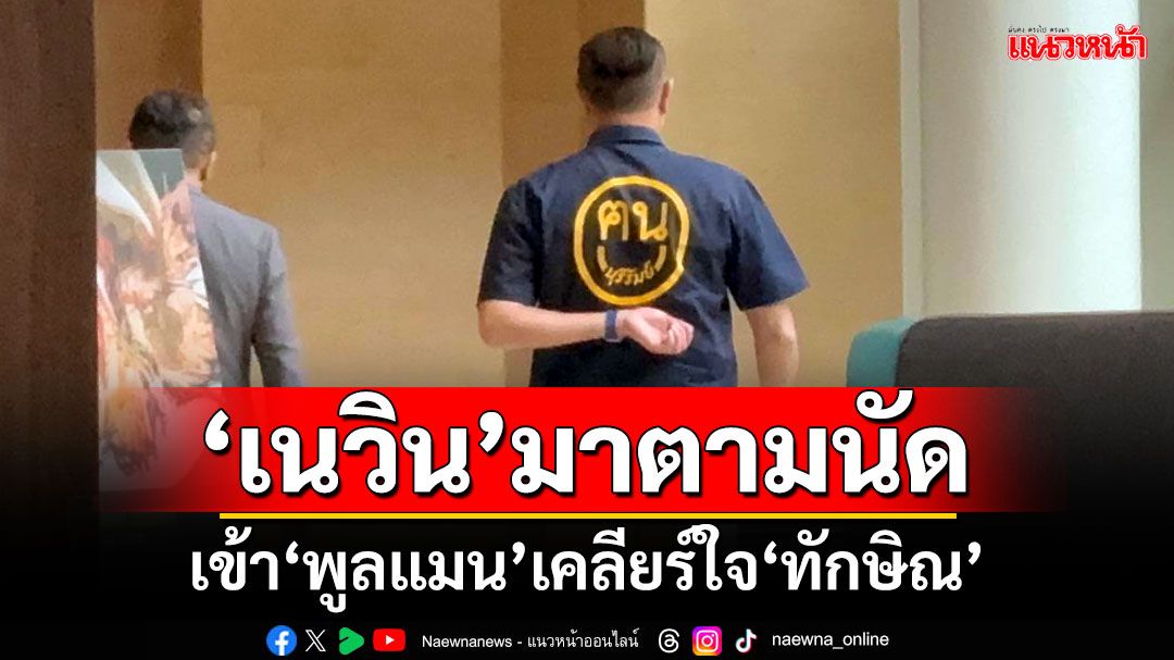 'เนวิน'มาตามนัด!! รุดเข้า'พูลแมน'แล้ว หลังสะพัดเคลียร์ใจ'ทักษิณ'เย็นนี้