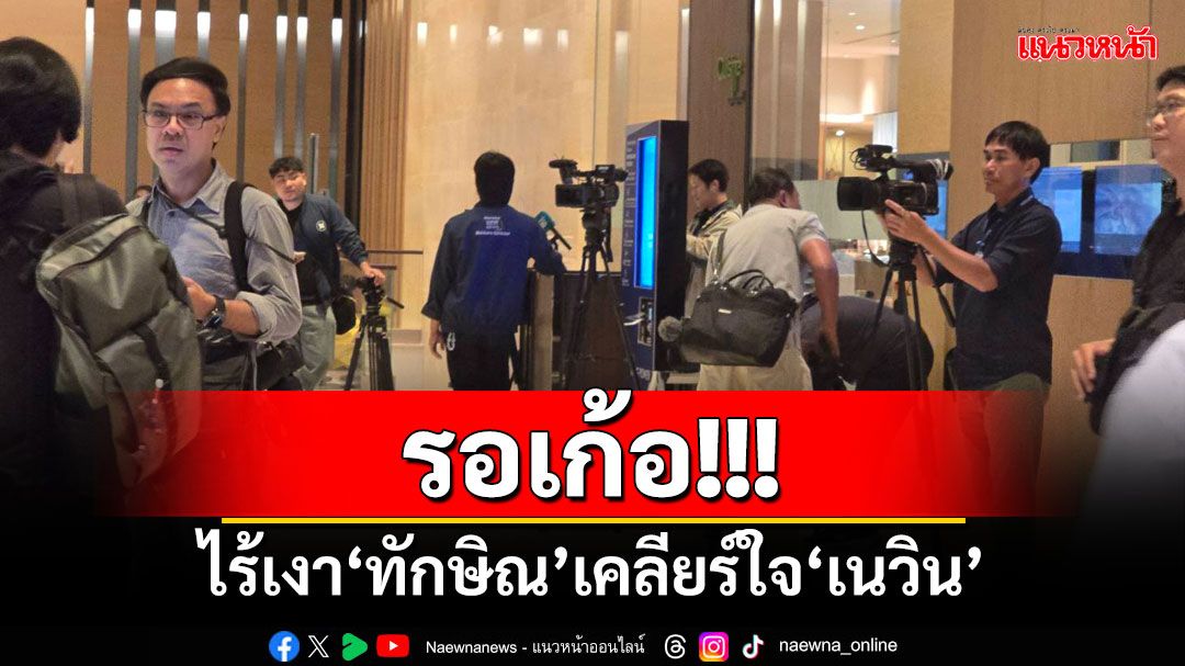 รอเก้อ! ไร้เงา‘ทักษิณ’เคลียร์ใจ‘เนวิน’โรงแรมดังกลางกรุง