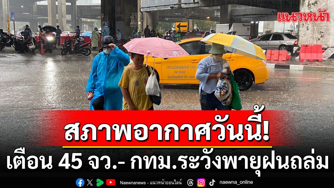 สภาพอากาศวันนี้! เตือน 45 จังหวัด ระวังพายุฝนถล่มหนัก กทม.-ปริมณฑล โดนด้วย