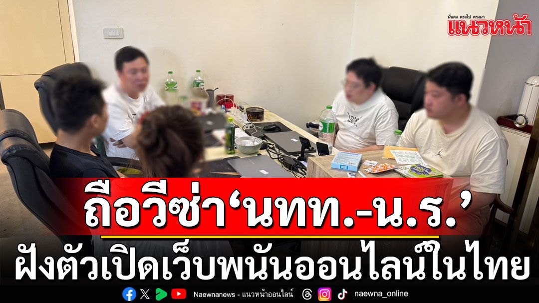 บุกรวบ 5 จีนเทา ถือวีซ่า'นทท.-น.ร.' ฝังตัวเปิดเว็บพนันออนไลน์ในไทย