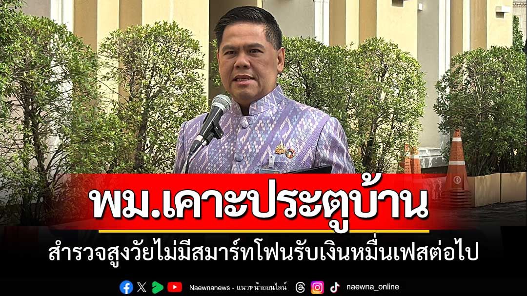 พม.เคาะประตูบ้านสำรวจสูงวัยไม่มีสมาร์ทโฟน เตรียมรับเงินหมื่นเฟสต่อไป