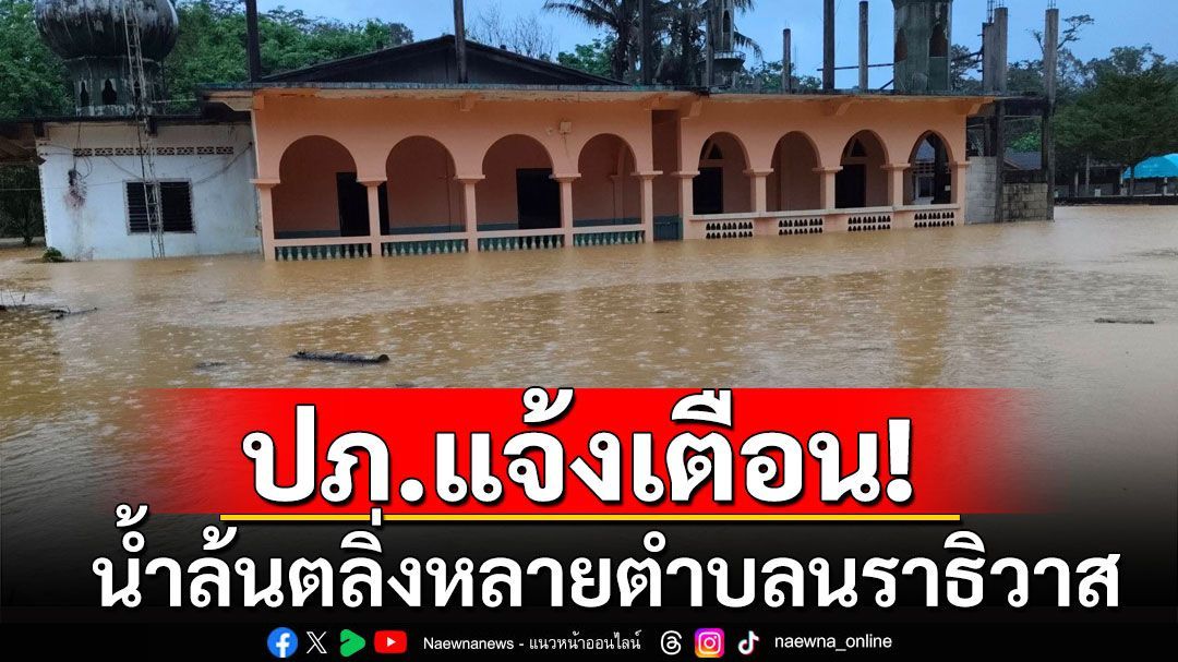 ปภ.เตือนภัย‘ระดับ3’ หลายตำบล‘นราธิวาส’เสี่ยงน้ำล้นตลิ่ง อพยพกลุ่มเปราะบาง