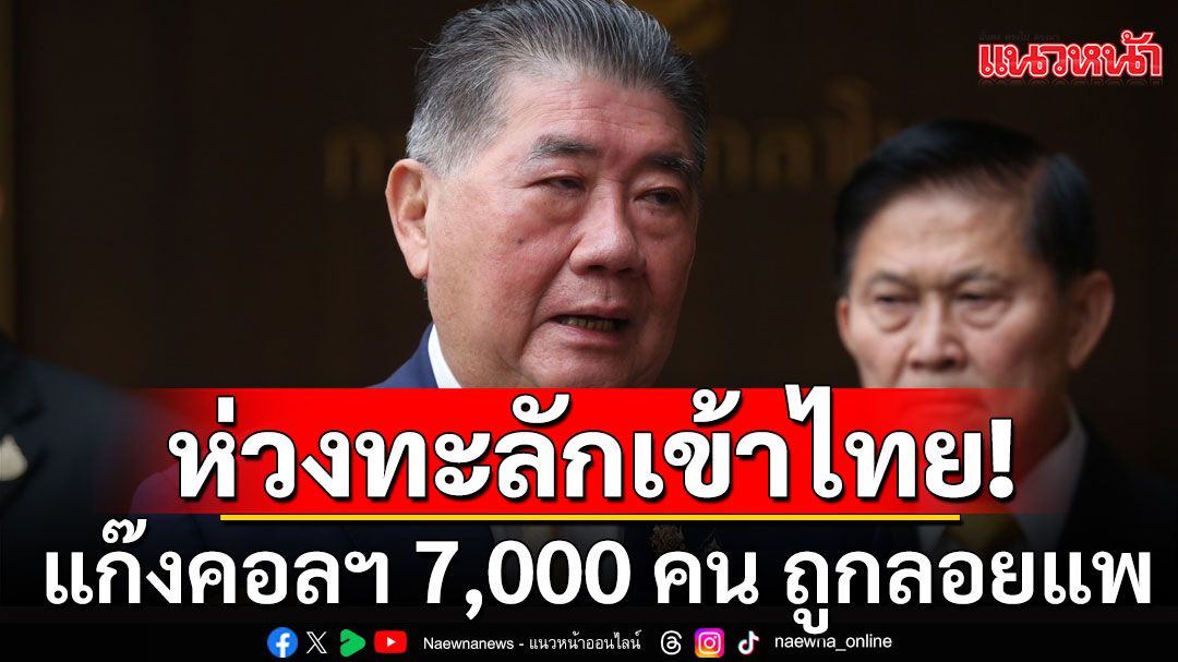 ผวาผึ้งแตกรัง!'ภูมิธรรม'กังวลแก๊งคอลฯ 7,000 คนถูกลอยแพ ทะลักเข้าไทย