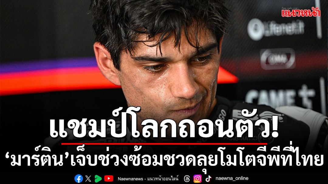 แชมป์โลกถอน! มาร์ติน เจ็บช่วงซ้อมถอนตัวแข่งโมโตจีพีที่ไทย