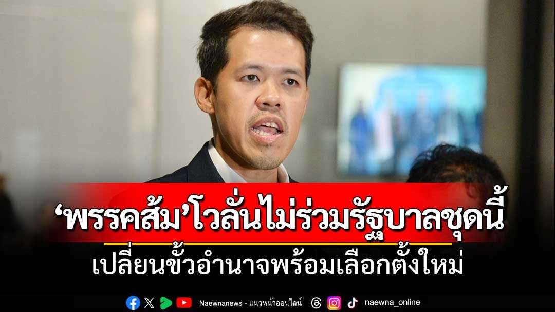 ‘พรรคส้ม’โวลั่นไม่ร่วมรัฐบาลชุดนี้ ยันเปลี่ยนขั้วอำนาจพร้อมเลือกตั้งใหม่