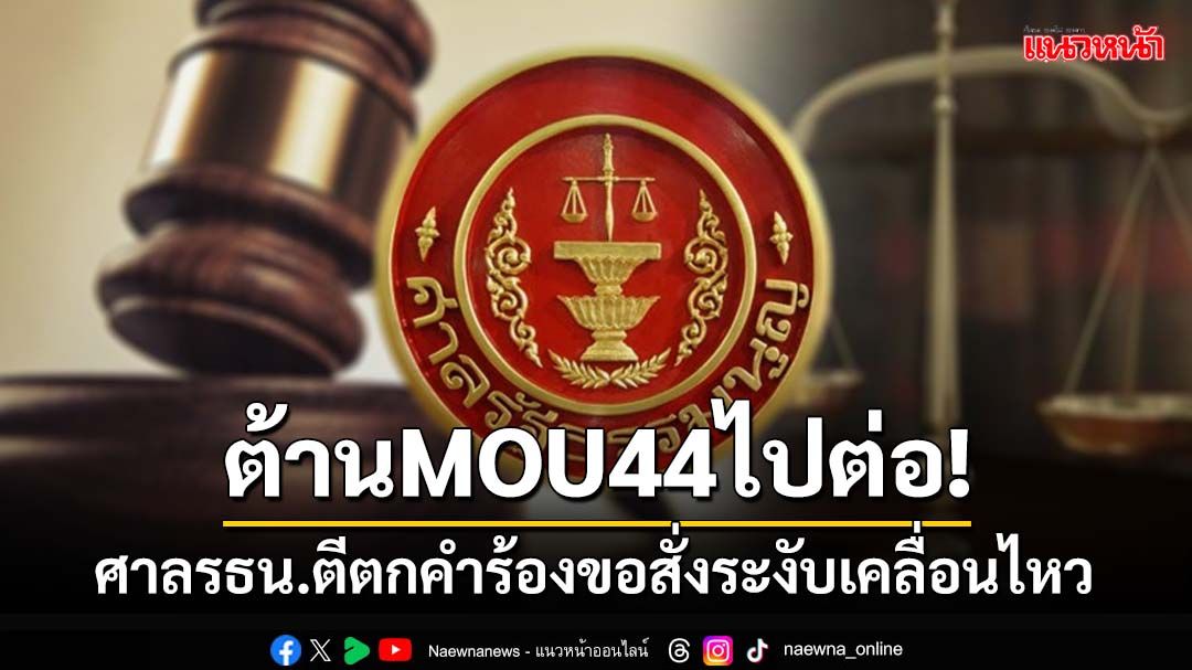 ต้านMOU44ไปต่อ! ‘ศาลรัฐธรรมนูญ’ชี้ไม่ล้มล้างฯ ตีตกคำร้องขอสั่งระงับเคลื่อนไหว