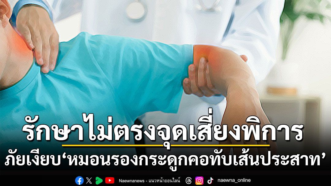 ภัยเงียบ ‘หมอนรองกระดูกคอทับเส้นประสาท’ รักษาไม่ตรงจุดเสี่ยงพิการ