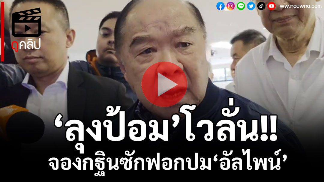 (คลิป) โวลั่น!สะเทือนแน่ ‘บิ๊กป้อม’จองกฐินรัฐบาล ซักฟอกปม‘อัลไพน์’