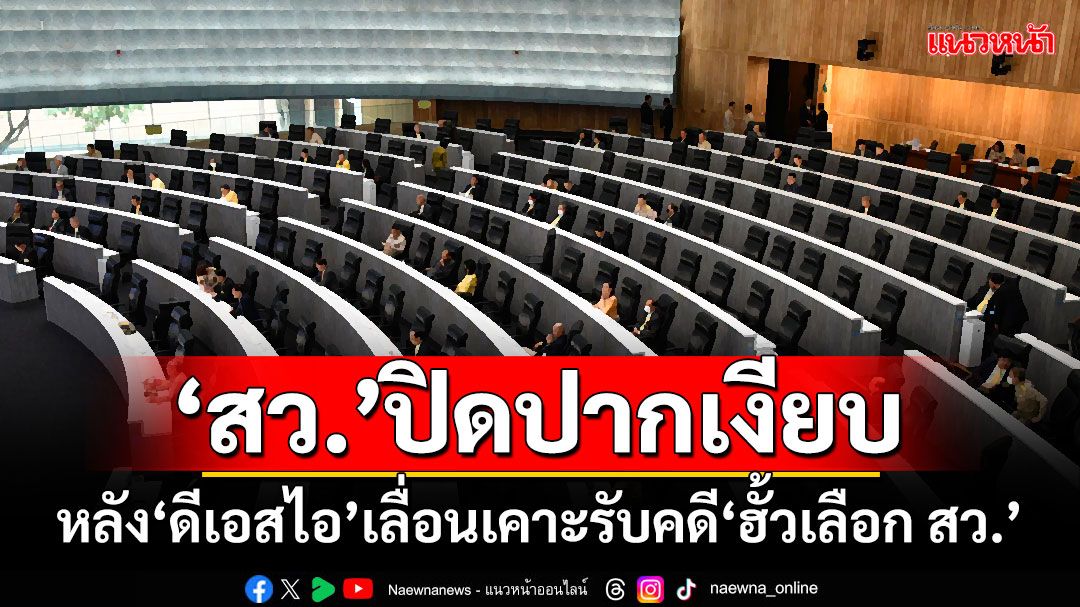 ‘สว.’ปิดปากเงียบ! หลัง‘ดีเอสไอ’เลื่อนเคาะรับคดี‘ฮั้วเลือก สว.’