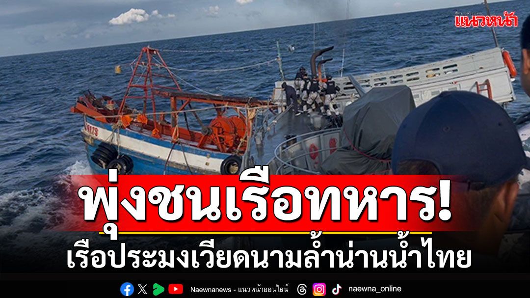 พุ่งชนเรือทหาร! จับ'เรือประมงเวียดนาม'ล้ำน่านน้ำไทย