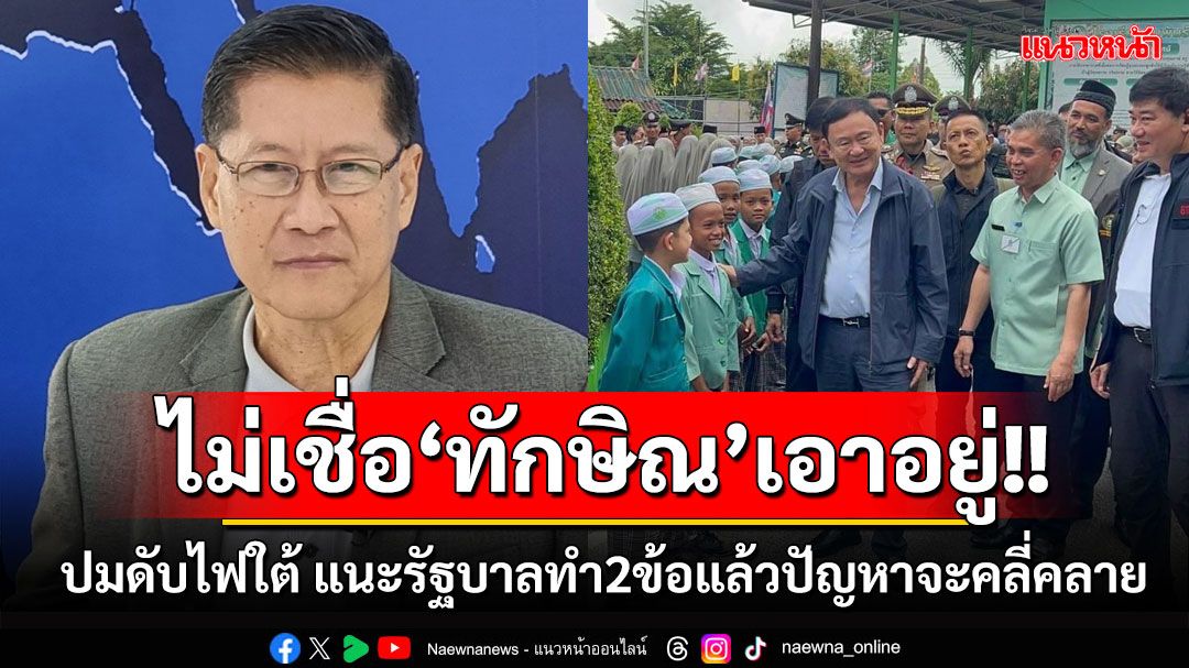 'อดีตเลขาฯสมช.'ไม่เชื่อ‘ทักษิณ’เอาอยู่ดับไฟใต้ แนะรัฐบาลทำ2ข้อแล้วปัญหาจะคลี่คลาย