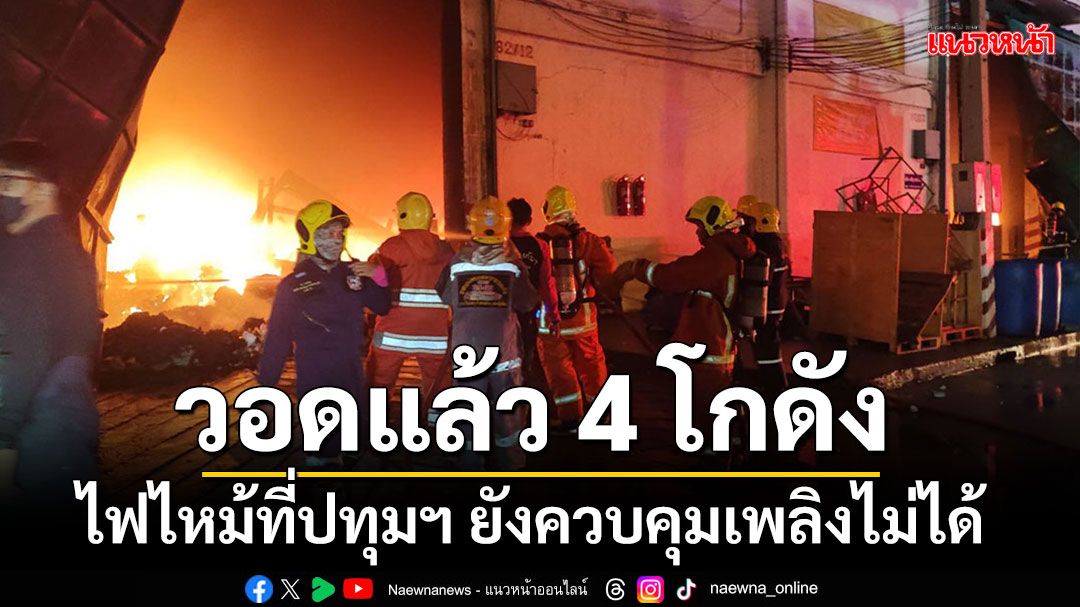 ระทึก!!! ไฟไหม้โกดังสินค้าที่ปทุมฯ วอดแล้ว 4 โกดัง ยังควบคุมเพลิงไม่ได้