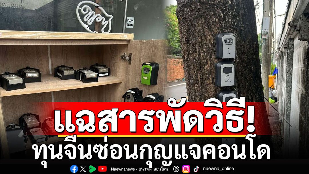 โผล่เพียบ! แฉสารพัดวิธี'ทุนจีน'กว้านซื้อคอนโด ปล่อยเช่ารายวัน ซ่อนกุญแจในตู้ข้างถนน